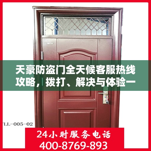 天豪防盗门全天候客服热线攻略，拨打、解决与体验一站式服务