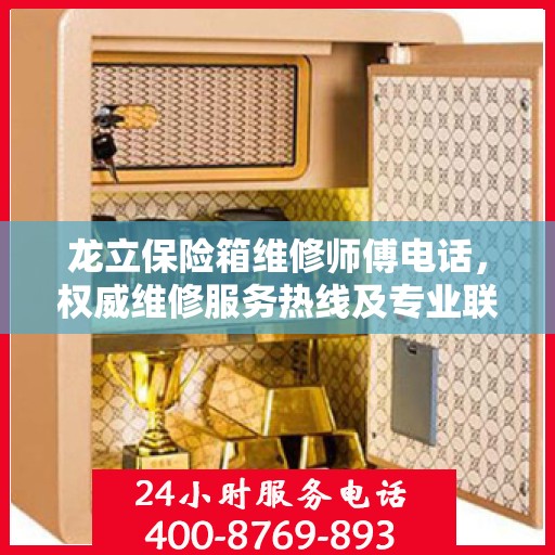 龙立保险箱维修师傅电话，权威维修服务热线及专业联系方式揭秘