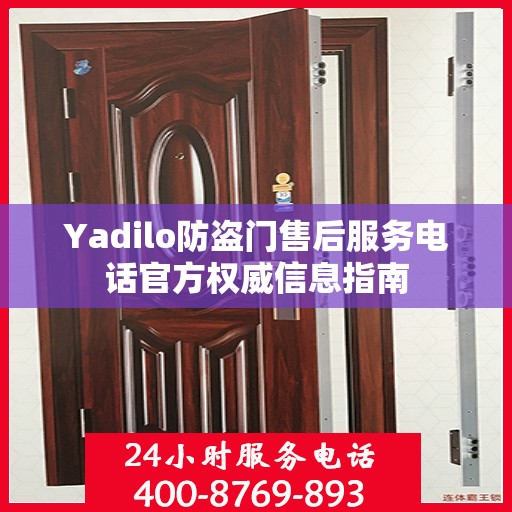 Yadilo防盗门售后服务电话官方权威信息指南