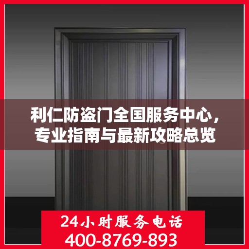 利仁防盗门全国服务中心，专业指南与最新攻略总览