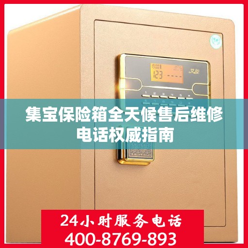 集宝保险箱全天候售后维修电话权威指南