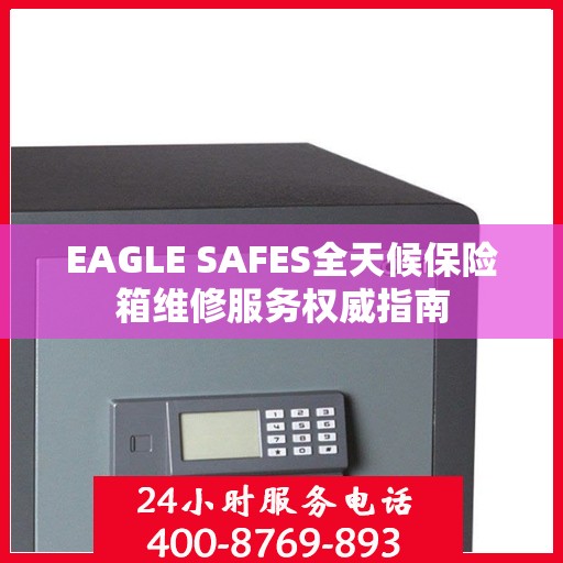 EAGLE SAFES全天候保险箱维修服务权威指南