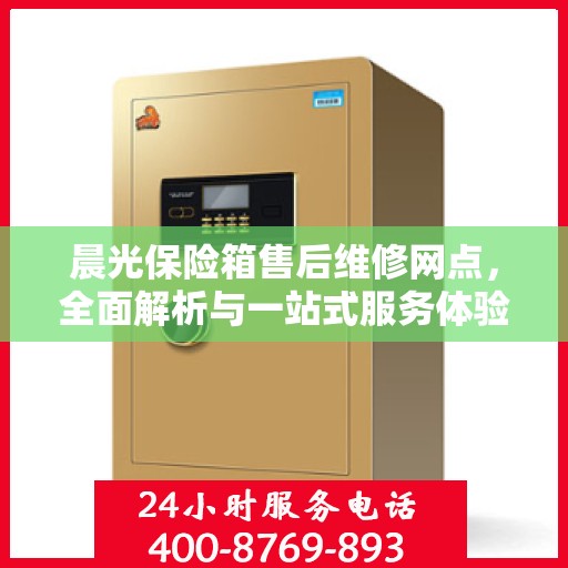 晨光保险箱售后维修网点，全面解析与一站式服务体验