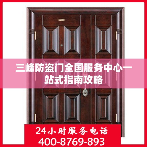 三峰防盗门全国服务中心一站式指南攻略