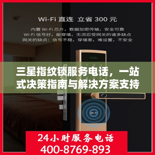 三星指纹锁服务电话，一站式决策指南与解决方案支持