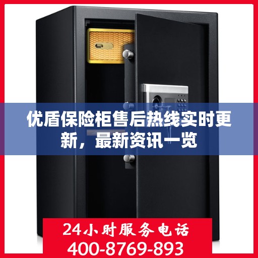 优盾保险柜售后热线实时更新，最新资讯一览