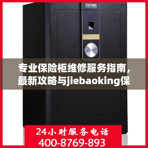 专业保险柜维修服务指南，最新攻略与jiebaoking保险柜维修电话全解析