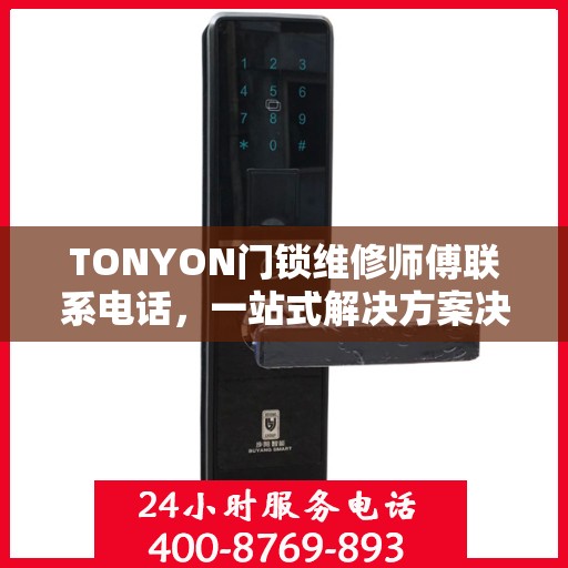 TONYON门锁维修师傅联系电话，一站式解决方案决策指南