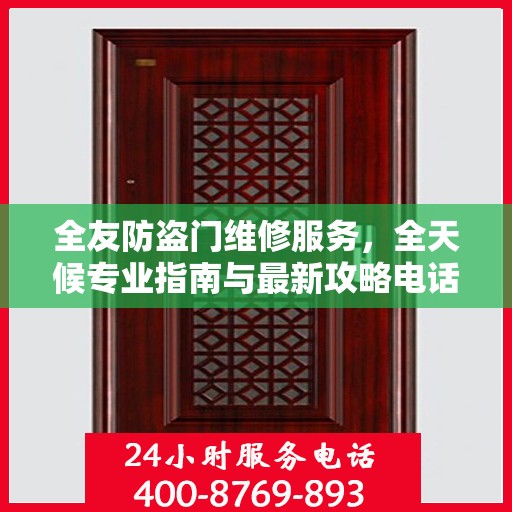 全友防盗门维修服务，全天候专业指南与最新攻略电话支持