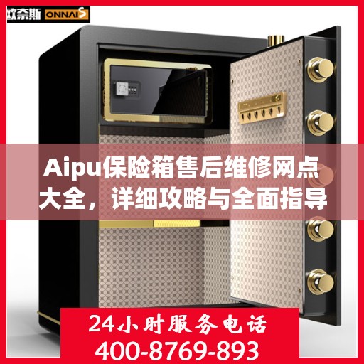 Aipu保险箱售后维修网点大全，详细攻略与全面指导