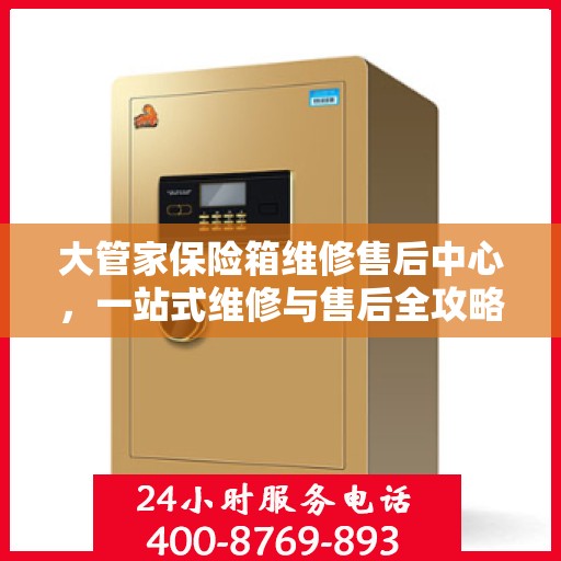大管家保险箱维修售后中心，一站式维修与售后全攻略