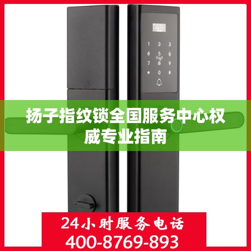 扬子指纹锁全国服务中心权威专业指南