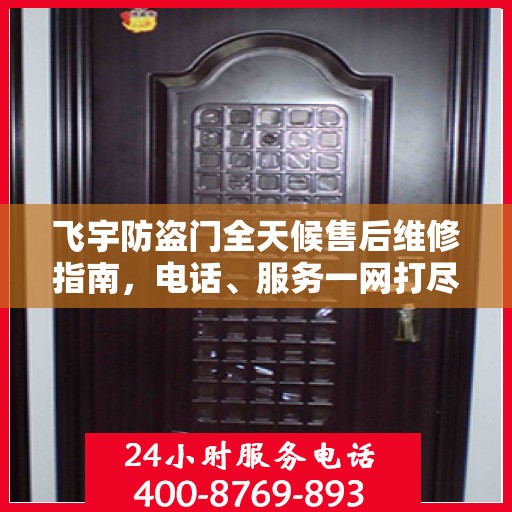 飞宇防盗门全天候售后维修指南，电话、服务一网打尽