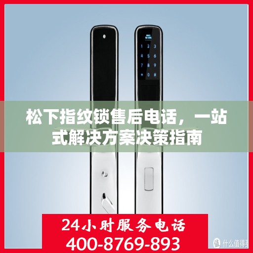 松下指纹锁售后电话，一站式解决方案决策指南