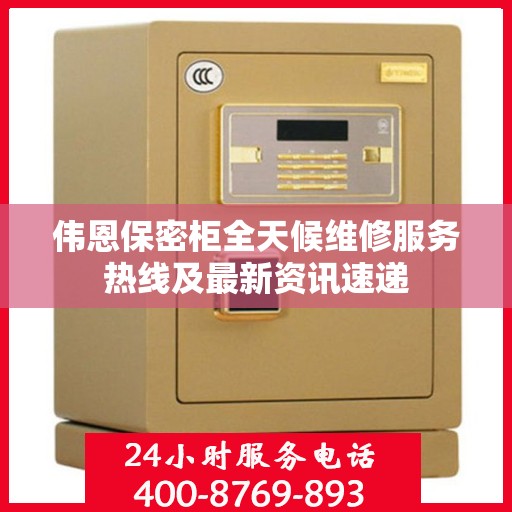 伟恩保密柜全天候维修服务热线及最新资讯速递