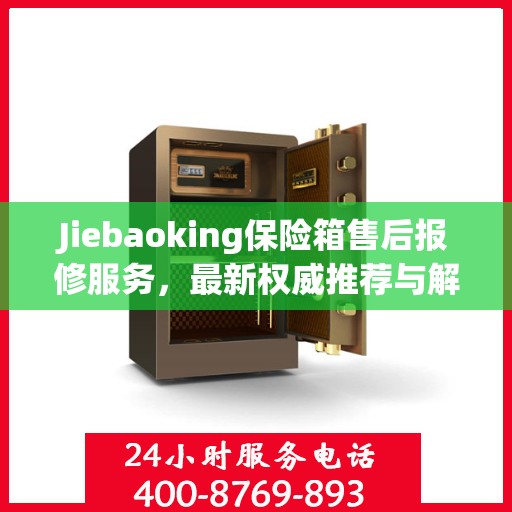 Jiebaoking保险箱售后报修服务，最新权威推荐与解决方案