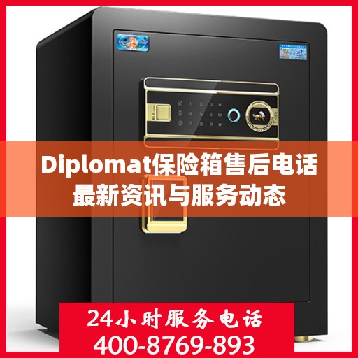 Diplomat保险箱售后电话最新资讯与服务动态