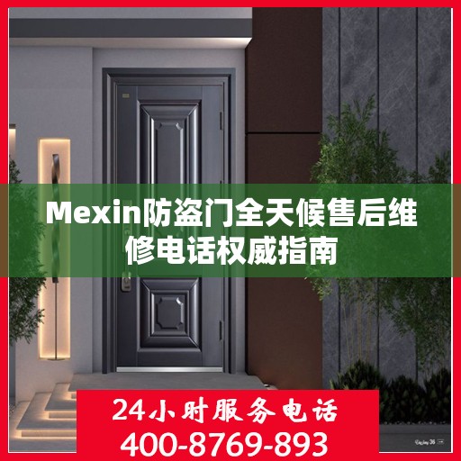 Mexin防盗门全天候售后维修电话权威指南