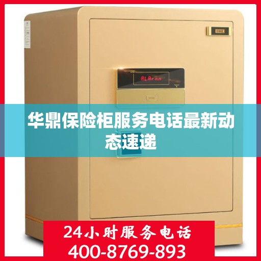 华鼎保险柜服务电话最新动态速递