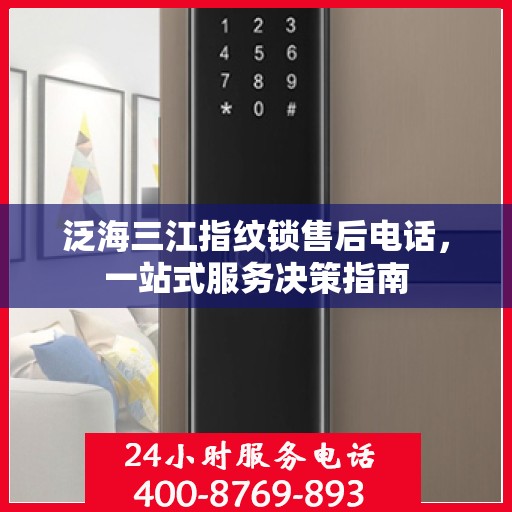 泛海三江指纹锁售后电话，一站式服务决策指南