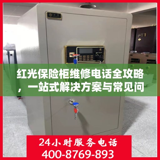 红光保险柜维修电话全攻略，一站式解决方案与常见问题解答