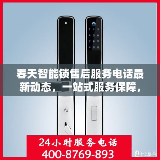 春天智能锁售后服务电话最新动态，一站式服务保障，为您的智能锁保驾护航