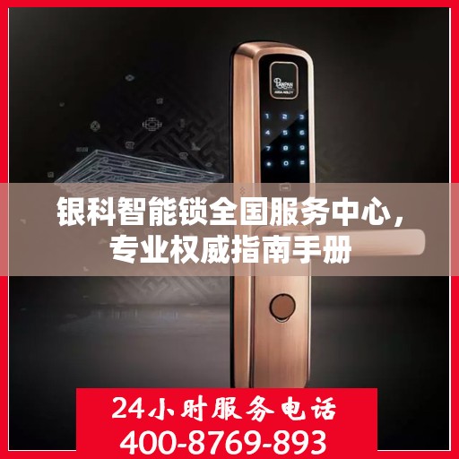 银科智能锁全国服务中心，专业权威指南手册