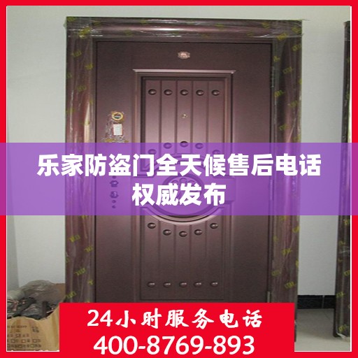 乐家防盗门全天候售后电话权威发布
