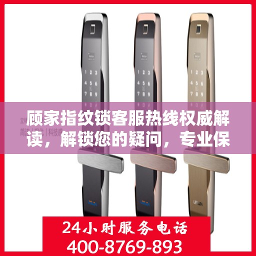 顾家指纹锁客服热线权威解读，解锁您的疑问，专业保障您的安全