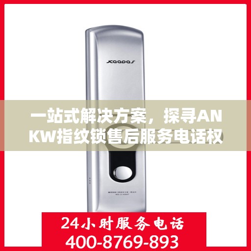 一站式解决方案，探寻ANKW指纹锁售后服务电话权威解读