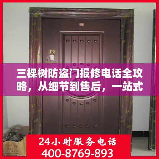 三棵树防盗门报修电话全攻略，从细节到售后，一站式解决您的维修烦恼