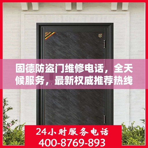 固德防盗门维修电话，全天候服务，最新权威推荐热线