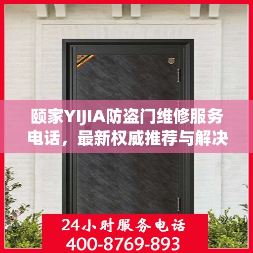 颐家YIJIA防盗门维修服务电话，最新权威推荐与解决方案