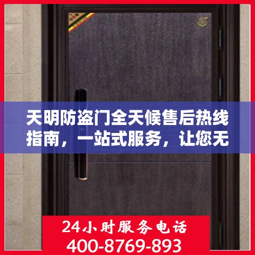 天明防盗门全天候售后热线指南，一站式服务，让您无忧！