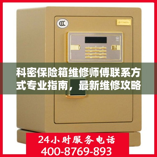 科密保险箱维修师傅联系方式专业指南，最新维修攻略与电话指南