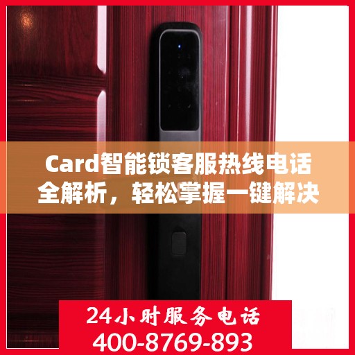 Card智能锁客服热线电话全解析，轻松掌握一键解决所有疑问