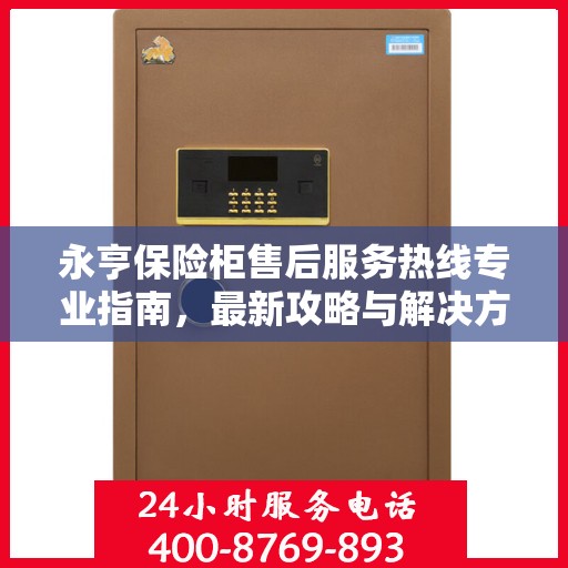 永亨保险柜售后服务热线专业指南，最新攻略与解决方案