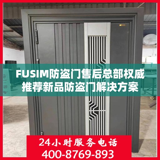 FUSIM防盗门售后总部权威推荐新品防盗门解决方案