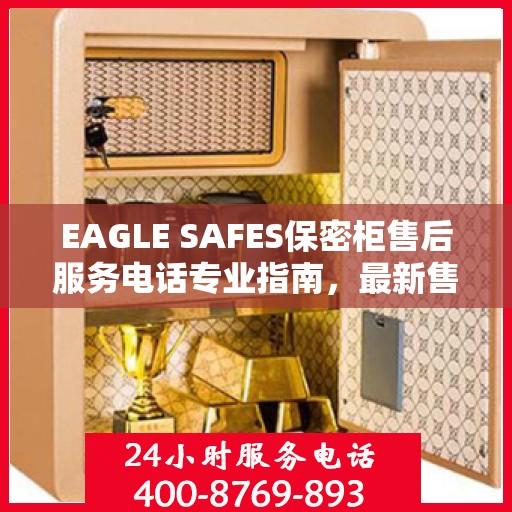 EAGLE SAFES保密柜售后服务电话专业指南，最新售后攻略与电话速查