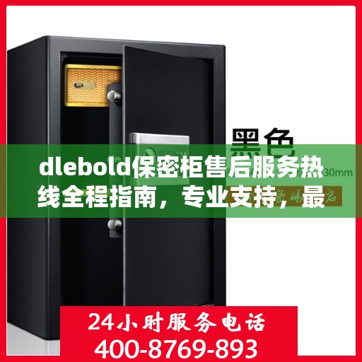 dlebold保密柜售后服务热线全程指南，专业支持，最新售后攻略