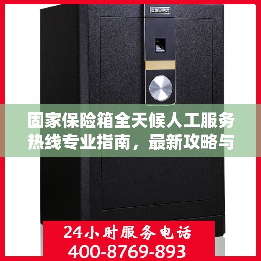 固家保险箱全天候人工服务热线专业指南，最新攻略与操作指南