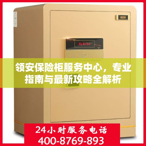 领安保险柜服务中心，专业指南与最新攻略全解析