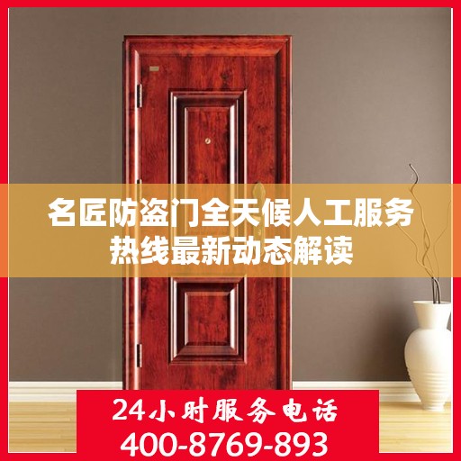 名匠防盗门全天候人工服务热线最新动态解读