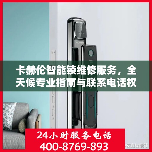 卡赫伦智能锁维修服务，全天候专业指南与联系电话权威发布