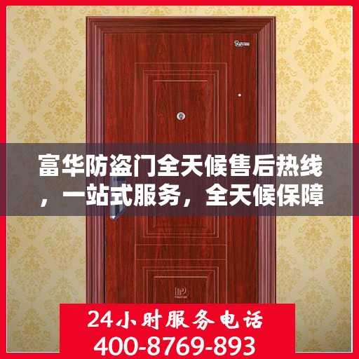 富华防盗门全天候售后热线，一站式服务，全天候保障