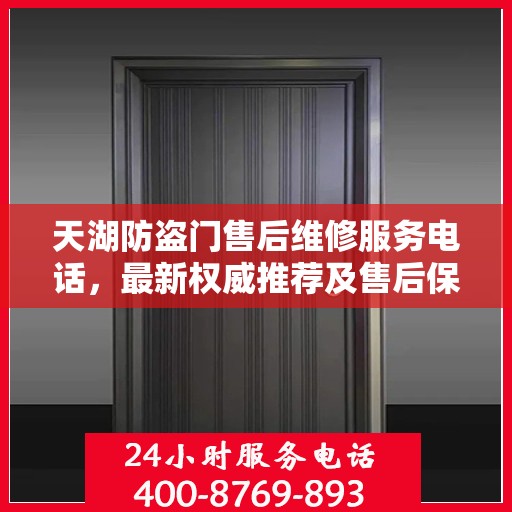 天湖防盗门售后维修服务电话，最新权威推荐及售后保障指南