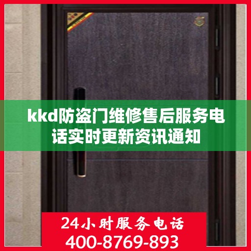 kkd防盗门维修售后服务电话实时更新资讯通知