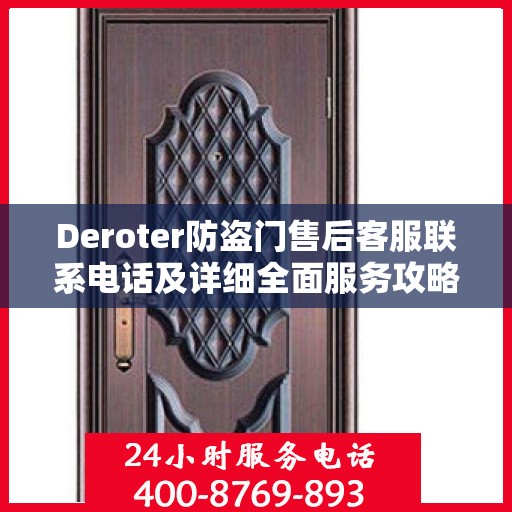 Deroter防盗门售后客服联系电话及详细全面服务攻略