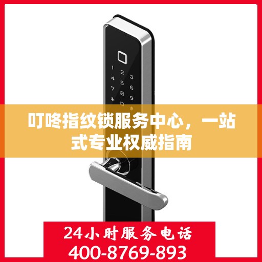 叮咚指纹锁服务中心，一站式专业权威指南