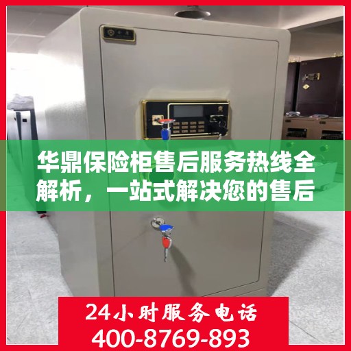 华鼎保险柜售后服务热线全解析，一站式解决您的售后需求